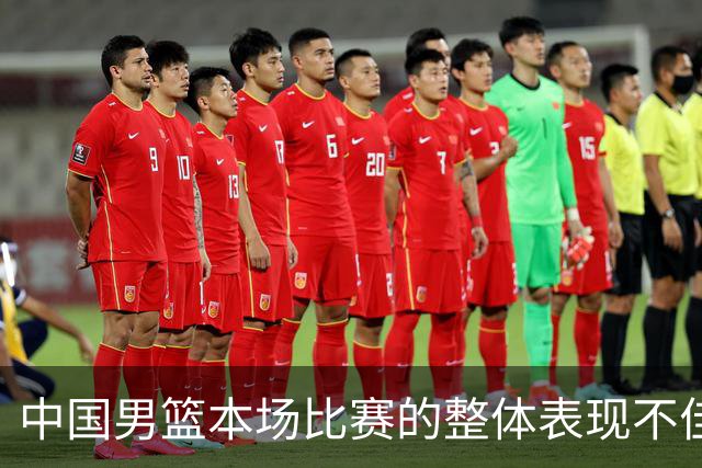 中国男篮本场比赛的整体表现不佳 从始至终都处于比分落后的局面